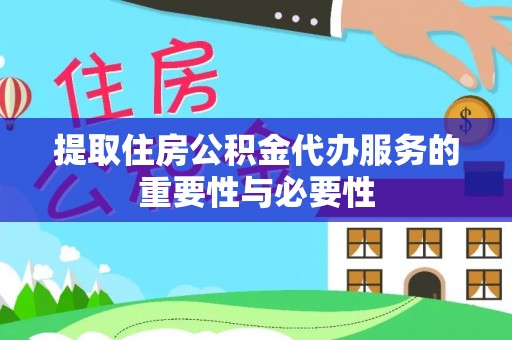 临江提取住房公积金代办服务的重要性与必要性