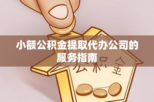 临江小额公积金提取代办公司的服务指南