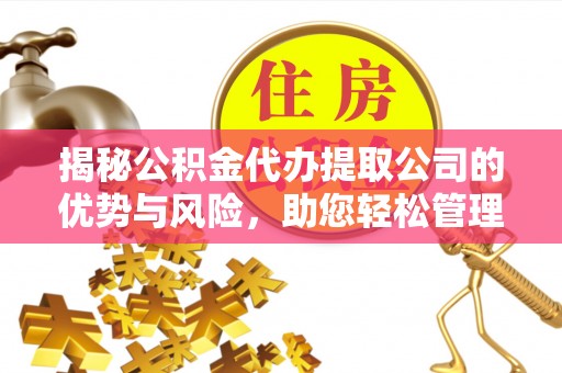 临江揭秘公积金代办提取公司的优势与风险，助您轻松管理财务