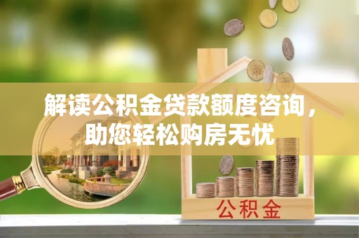 临江解读公积金贷款额度咨询，助您轻松购房无忧