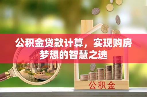 临江公积金贷款计算，实现购房梦想的智慧之选