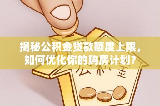 临江揭秘公积金贷款额度上限，如何优化你的购房计划？