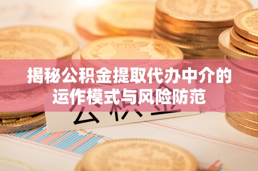 临江揭秘公积金提取代办中介的运作模式与风险防范