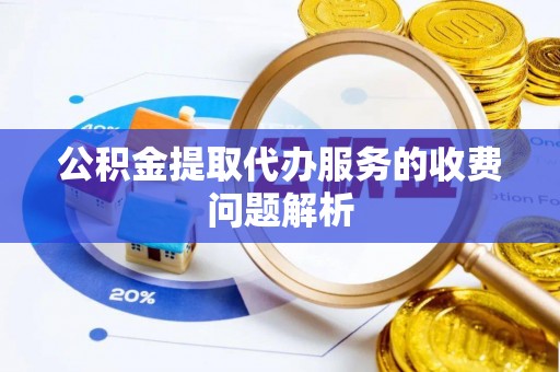 临江公积金提取代办服务的收费问题解析