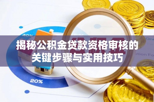 临江揭秘公积金贷款资格审核的关键步骤与实用技巧