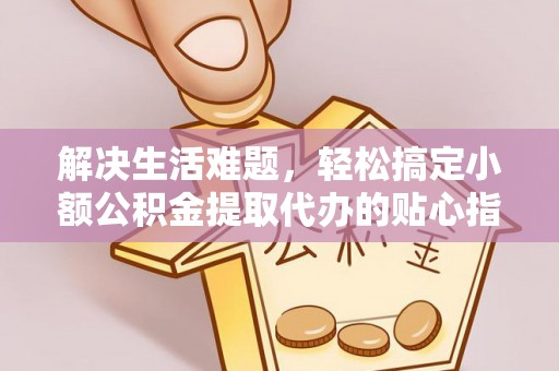 临江解决生活难题，轻松搞定小额公积金提取代办的贴心指南