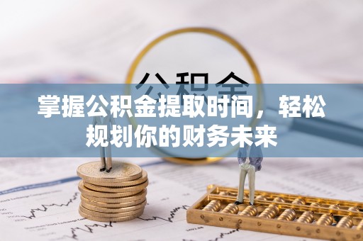 临江掌握公积金提取时间，轻松规划你的财务未来