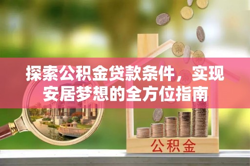 临江探索公积金贷款条件，实现安居梦想的全方位指南