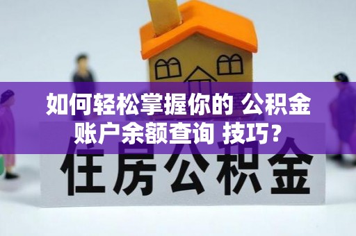临江如何轻松掌握你的 公积金账户余额查询 技巧？