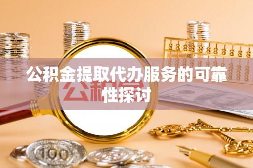 临江公积金提取代办服务的可靠性探讨
