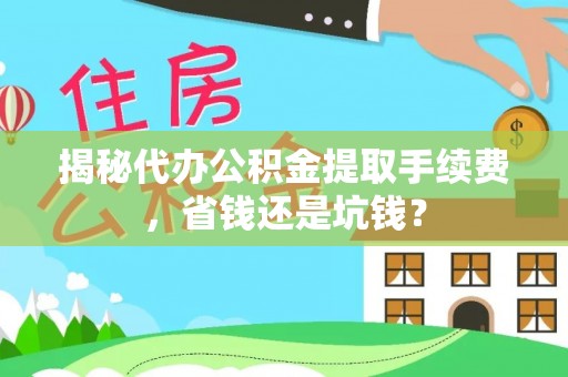 临江揭秘代办公积金提取手续费，省钱还是坑钱？