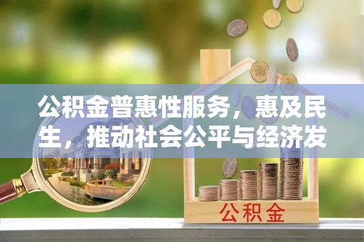 临江公积金普惠性服务，惠及民生，推动社会公平与经济发展的基石
