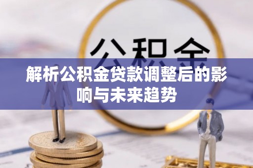 临江解析公积金贷款调整后的影响与未来趋势