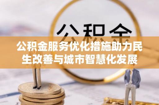 临江公积金服务优化措施助力民生改善与城市智慧化发展