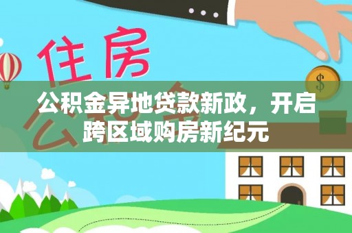 临江公积金异地贷款新政，开启跨区域购房新纪元