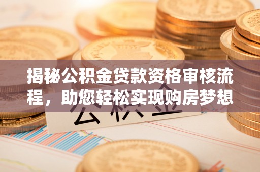 临江揭秘公积金贷款资格审核流程，助您轻松实现购房梦想