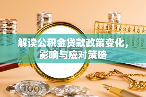 临江解读公积金贷款政策变化，影响与应对策略