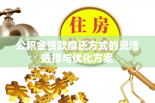 临江公积金贷款偿还方式的灵活选择与优化方案