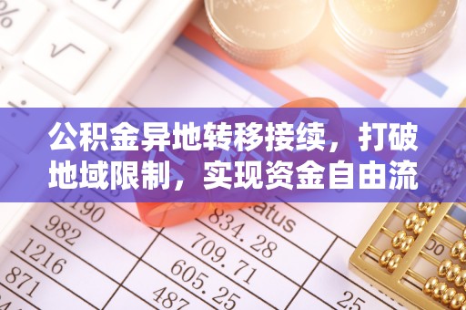 临江公积金异地转移接续，打破地域限制，实现资金自由流动
