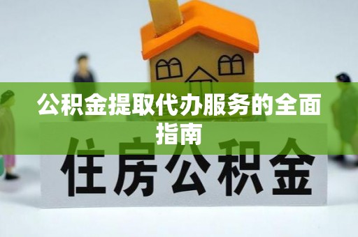 临江公积金提取代办服务的全面指南