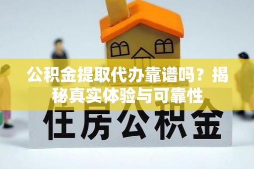 临江公积金提取代办靠谱吗？揭秘真实体验与可靠性
