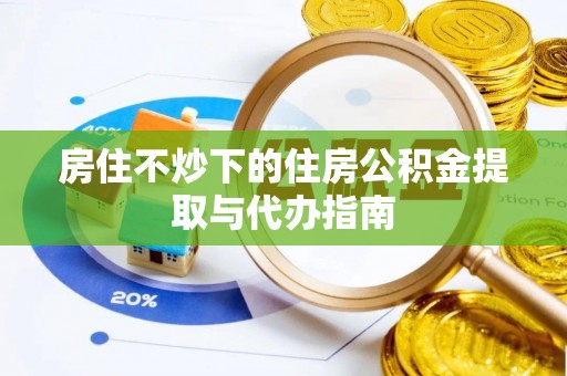 临江房住不炒下的住房公积金提取与代办指南