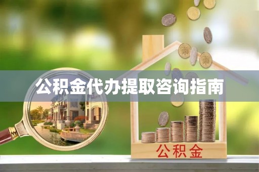 临江公积金代办提取咨询指南