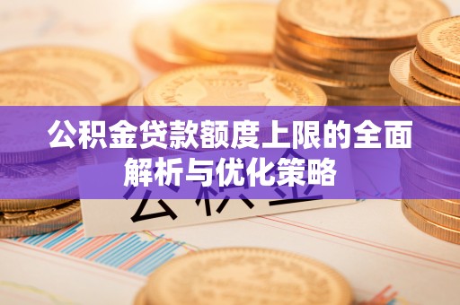 临江公积金贷款额度上限的全面解析与优化策略