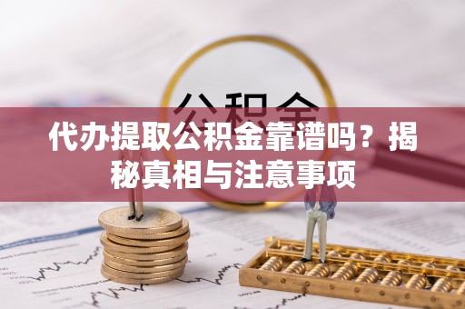 临江代办提取公积金靠谱吗？揭秘真相与注意事项