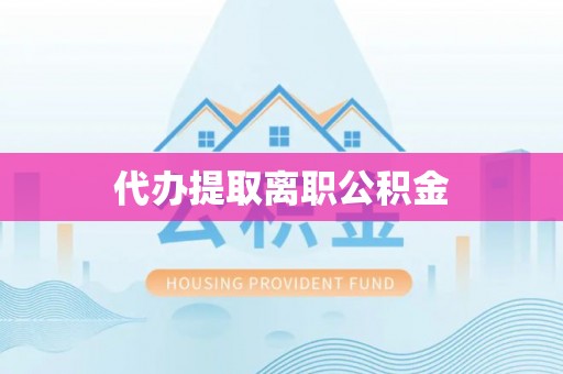 临江代办提取离职公积金