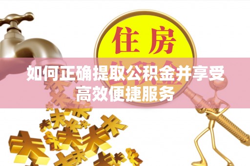 临江如何正确提取公积金并享受高效便捷服务
