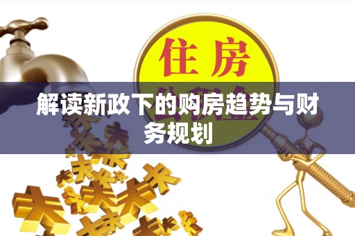 临江解读新政下的购房趋势与财务规划