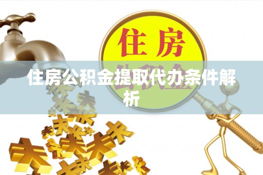 临江住房公积金提取代办条件解析