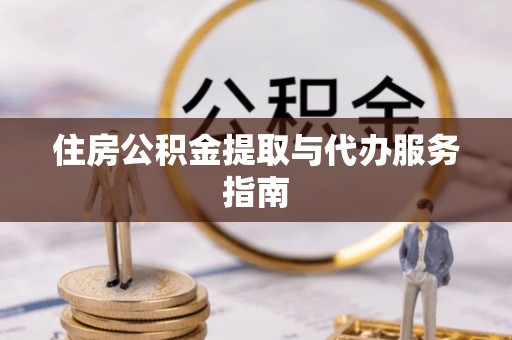 临江住房公积金提取与代办服务指南