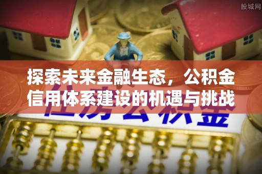 临江探索未来金融生态，公积金信用体系建设的机遇与挑战