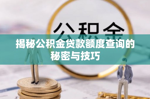 临江揭秘公积金贷款额度查询的秘密与技巧