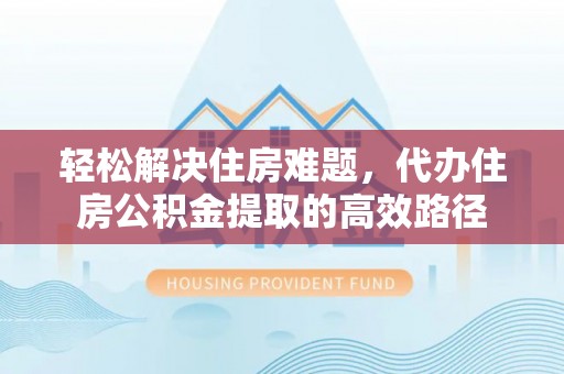 临江轻松解决住房难题，代办住房公积金提取的高效路径