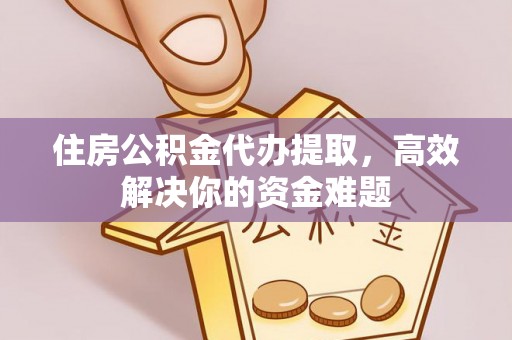 临江住房公积金代办提取，高效解决你的资金难题