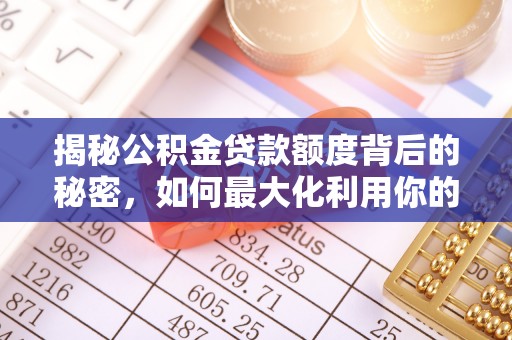 临江揭秘公积金贷款额度背后的秘密，如何最大化利用你的福利？