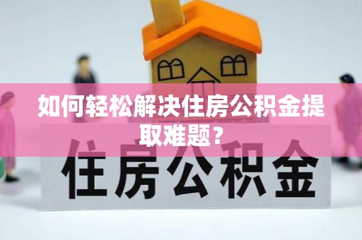 临江如何轻松解决住房公积金提取难题？