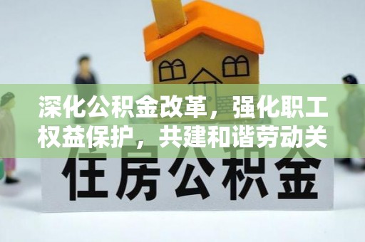 临江深化公积金改革，强化职工权益保护，共建和谐劳动关系
