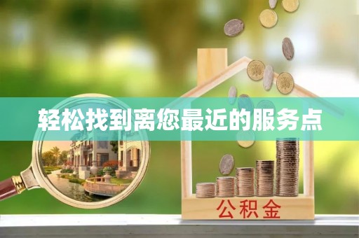 临江轻松找到离您最近的服务点