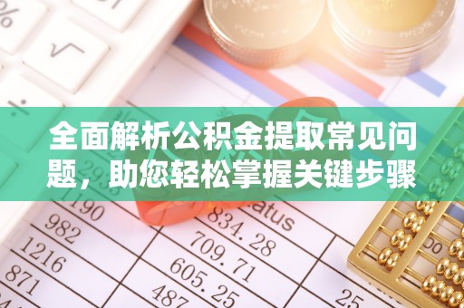 临江全面解析公积金提取常见问题，助您轻松掌握关键步骤与技巧