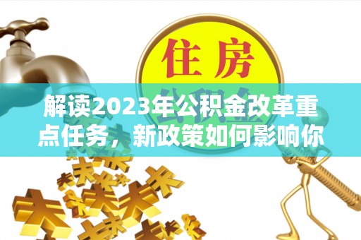 临江解读2023年公积金改革重点任务，新政策如何影响你我生活？