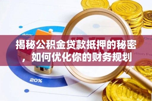 临江揭秘公积金贷款抵押的秘密，如何优化你的财务规划
