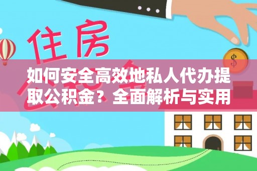 临江如何安全高效地私人代办提取公积金？全面解析与实用建议