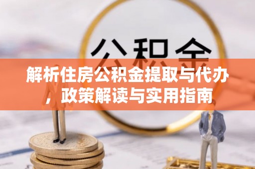 临江解析住房公积金提取与代办，政策解读与实用指南