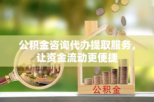 临江公积金咨询代办提取服务，让资金流动更便捷