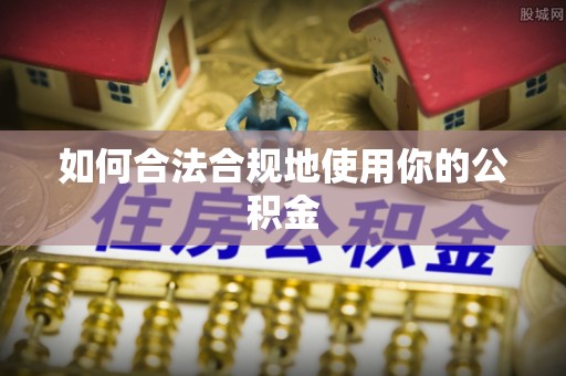 临江如何合法合规地使用你的公积金