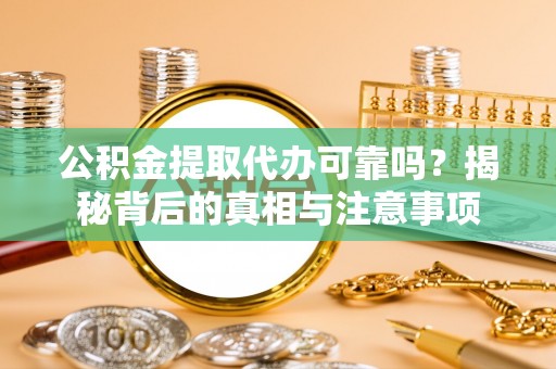 临江公积金提取代办可靠吗？揭秘背后的真相与注意事项
